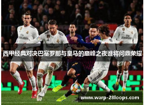 西甲经典对决巴塞罗那与皇马的巅峰之夜谁将问鼎荣耀