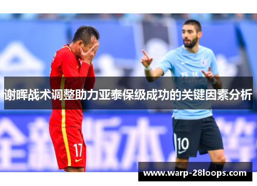 谢晖战术调整助力亚泰保级成功的关键因素分析
