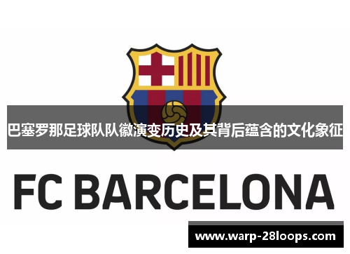 巴塞罗那足球队队徽演变历史及其背后蕴含的文化象征 巴塞罗那足球队队徽演变历史及其背后蕴含的文化象征