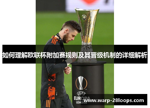 如何理解欧联杯附加赛规则及其晋级机制的详细解析