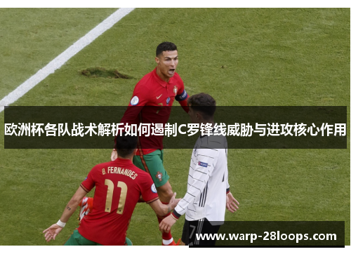 欧洲杯各队战术解析如何遏制C罗锋线威胁与进攻核心作用