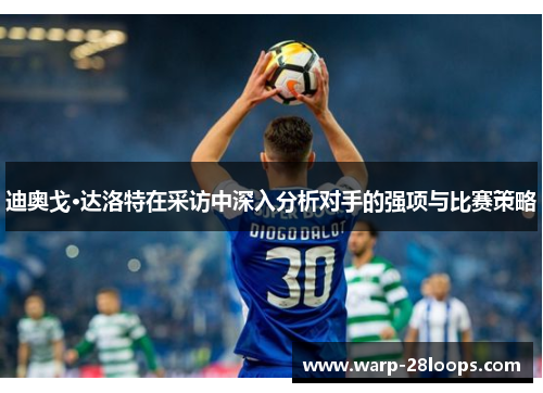 迪奥戈·达洛特在采访中深入分析对手的强项与比赛策略