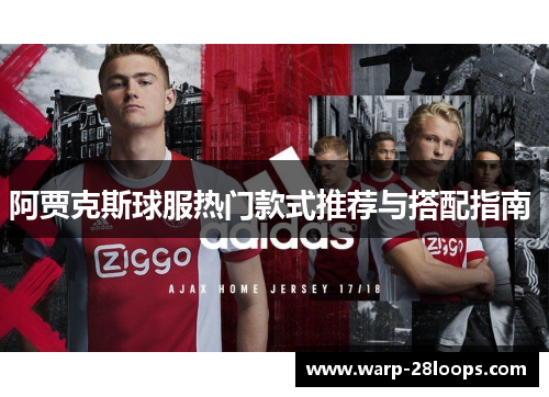 阿贾克斯球服热门款式推荐与搭配指南 
