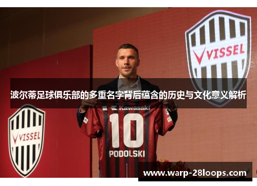 波尔蒂足球俱乐部的多重名字背后蕴含的历史与文化意义解析