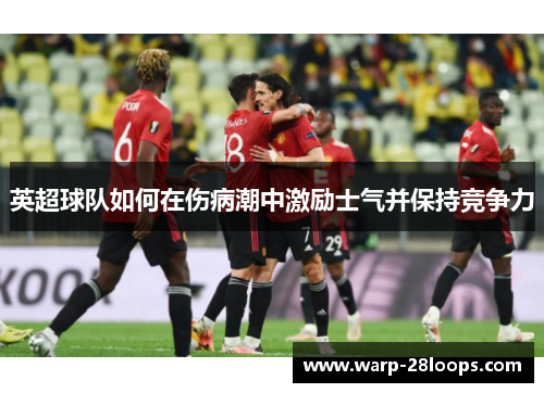 英超球队如何在伤病潮中激励士气并保持竞争力