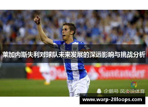 莱加内斯失利对球队未来发展的深远影响与挑战分析