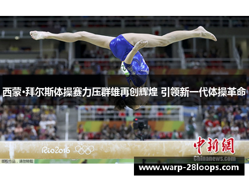西蒙·拜尔斯体操赛力压群雄再创辉煌 引领新一代体操革命