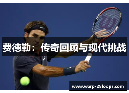 费德勒:传奇回顾与现代挑战 费德勒:传奇回顾与现代挑战