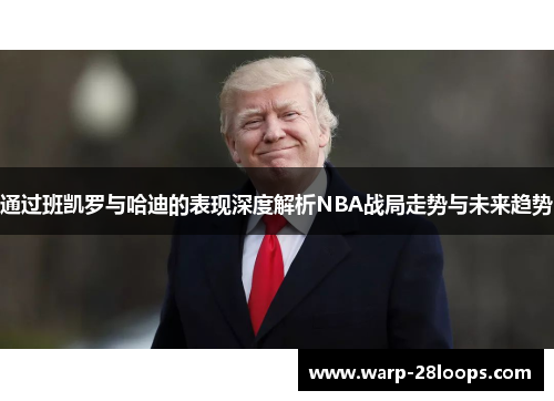 通过班凯罗与哈迪的表现深度解析NBA战局走势与未来趋势 通过班凯罗与哈迪的表现深度解析NBA战局走势与未来趋势