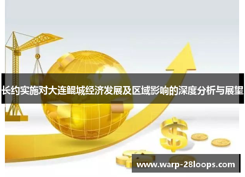 长约实施对大连鲲城经济发展及区域影响的深度分析与展望