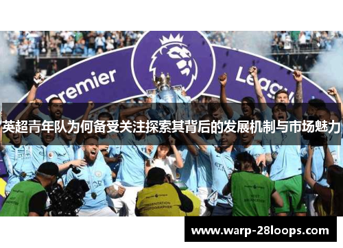 英超青年队为何备受关注探索其背后的发展机制与市场魅力 英超青年队为何备受关注探索其背后的发展机制与市场魅力