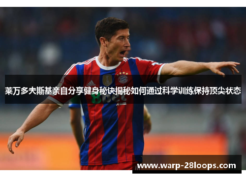 莱万多夫斯基亲自分享健身秘诀揭秘如何通过科学训练保持顶尖状态 莱万多夫斯基亲自分享健身秘诀揭秘如何通过科学训练保持顶尖状态