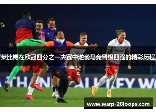 莱比锡在欧冠四分之一决赛中逆袭马竞晋级四强的精彩历程 莱比锡在欧冠四分之一决赛中逆袭马竞晋级四强的精彩历程