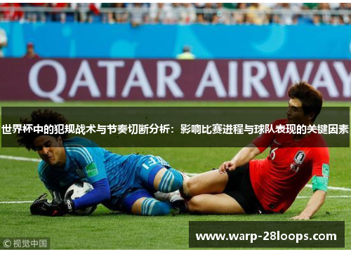 世界杯中的犯规战术与节奏切断分析:影响比赛进程与球队表现的关键因素 世界杯中的犯规战术与节奏切断分析:影响比赛进程与球队表现的关键因素