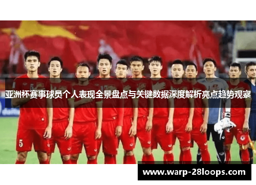 亚洲杯赛事球员个人表现全景盘点与关键数据深度解析亮点趋势观察