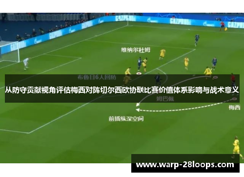 从防守贡献视角评估梅西对阵切尔西欧协联比赛价值体系影响与战术意义 从防守贡献视角评估梅西对阵切尔西欧协联比赛价值体系影响与战术意义