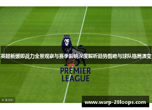 英超新援即战力全景观察与赛季影响深度解析趋势前瞻与球队格局演变 英超新援即战力全景观察与赛季影响深度解析趋势前瞻与球队格局演变