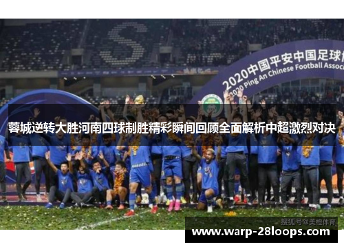 蓉城逆转大胜河南四球制胜精彩瞬间回顾全面解析中超激烈对决 蓉城逆转大胜河南四球制胜精彩瞬间回顾全面解析中超激烈对决
