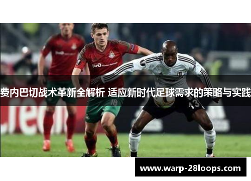 费内巴切战术革新全解析 适应新时代足球需求的策略与实践 费内巴切战术革新全解析 适应新时代足球需求的策略与实践