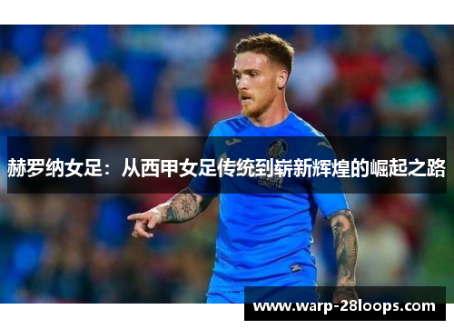 赫罗纳女足:从西甲女足传统到崭新辉煌的崛起之路 赫罗纳女足:从西甲女足传统到崭新辉煌的崛起之路