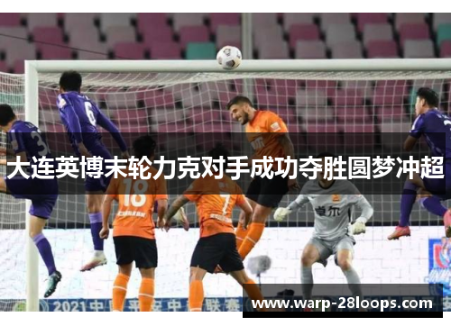 大连英博末轮力克对手成功夺胜圆梦冲超