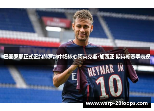 巴塞罗那正式签约赫罗纳中场核心阿莱克斯·加西亚 期待新赛季表现