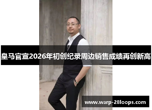 皇马官宣2026年初创纪录周边销售成绩再创新高