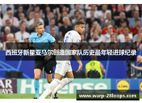 西班牙新星亚马尔创造国家队历史最年轻进球纪录