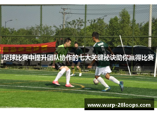 足球比赛中提升团队协作的七大关键秘诀助你赢得比赛