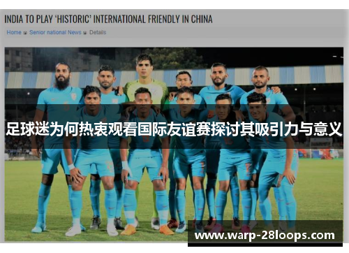 足球迷为何热衷观看国际友谊赛探讨其吸引力与意义