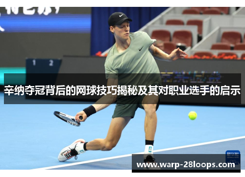 辛纳夺冠背后的网球技巧揭秘及其对职业选手的启示