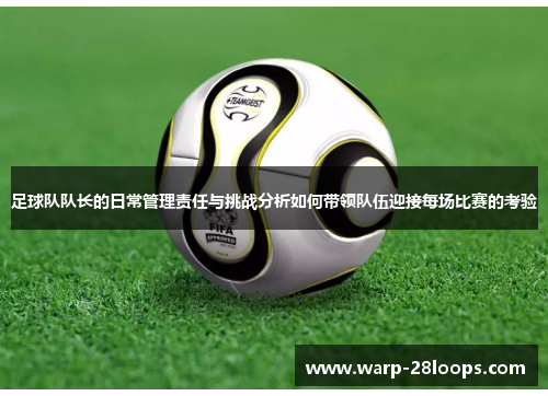 足球队队长的日常管理责任与挑战分析如何带领队伍迎接每场比赛的考验