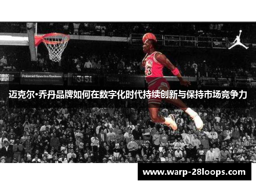 迈克尔·乔丹品牌如何在数字化时代持续创新与保持市场竞争力