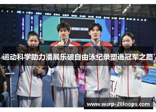 运动科学助力潘展乐破自由泳纪录塑造冠军之路