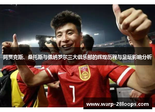 阿贾克斯、桑托斯与佩纳罗尔三大俱乐部的辉煌历程与足坛影响分析