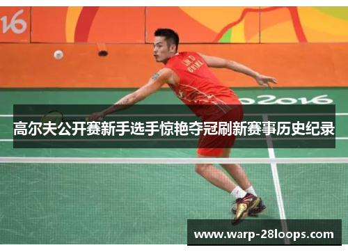 高尔夫公开赛新手选手惊艳夺冠刷新赛事历史纪录
