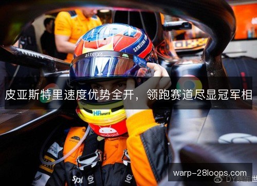 皮亚斯特里速度优势全开，领跑赛道尽显冠军相