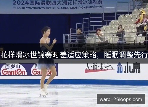 花样滑冰世锦赛时差适应策略，睡眠调整先行