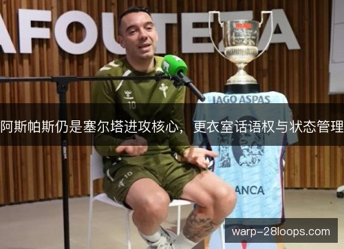 阿斯帕斯仍是塞尔塔进攻核心,更衣室话语权与状态管理 阿斯帕斯仍是塞尔塔进攻核心,更衣室话语权与状态管理